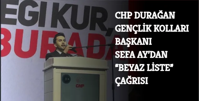 CHP DURAĞAN GENÇLİK KOLLARI BAŞKANI SEFA AY’DAN “BEYAZ LİSTE” ÇAĞRISI