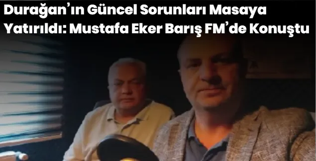 Durağan’ın Güncel Sorunları Masaya Yatırıldı: Mustafa Eker Barış FM’de Konuştu